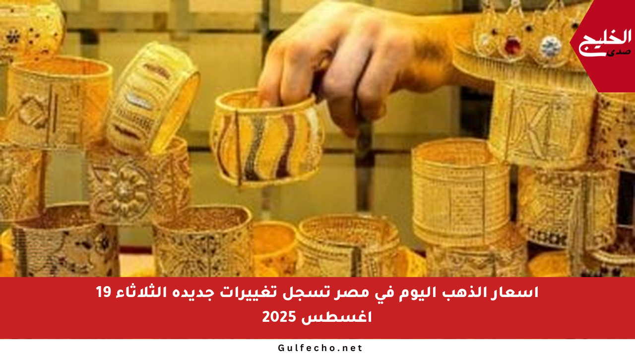أسعار الذهب اليوم في مصر تسجل تغييرات جديدة الثلاثاء 19 أغسطس 2025